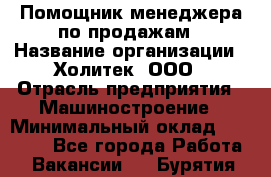 Помощник менеджера по продажам › Название организации ­ Холитек, ООО › Отрасль предприятия ­ Машиностроение › Минимальный оклад ­ 20 000 - Все города Работа » Вакансии   . Бурятия респ.